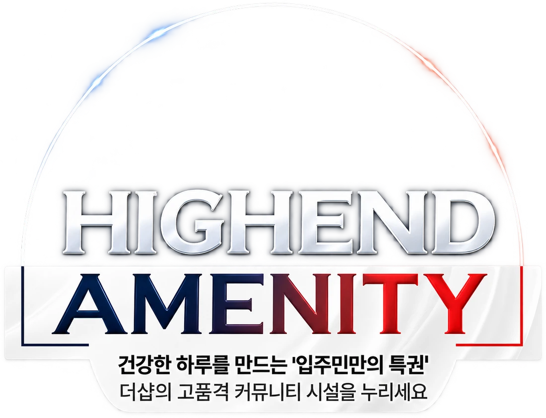 HIGHEND AMENITY — 건강한 하루를 만드는 입주민만의 특권, 더샵의 고품격 커뮤니티 시설을 누리세요